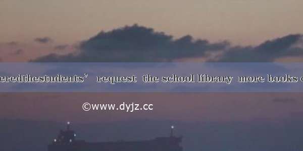 ．Have youconsideredthestudents’ request  the school library  more books on popular science