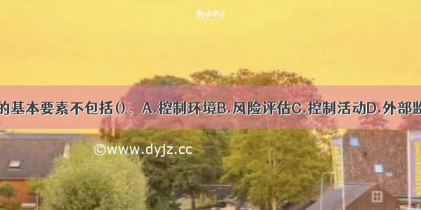 内部控制的基本要素不包括()。A.控制环境B.风险评估C.控制活动D.外部监控ABCD