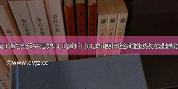 港口与航道工程安全生产要求中 工程开工前 应由项目经理部组织安全监督部门 船机部