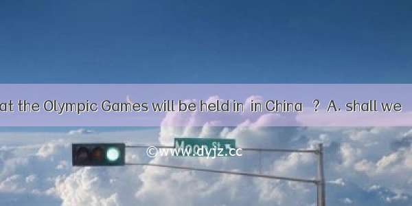 I am glad that the Olympic Games will be held in  in China   ?A. shall we 　B. aren’t