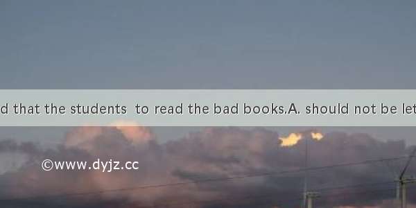 It is suggested that the students  to read the bad books.A. should not be letB. must not b