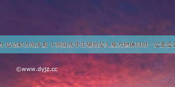 多选题关于力 运动和力的关系 下列说法中正确的是A.施力物体同时一定要受到力的作用B.