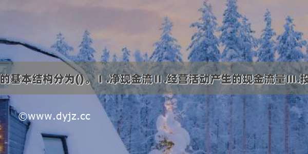 现金流量表的基本结构分为()。Ⅰ.净现金流Ⅱ.经营活动产生的现金流量Ⅲ.投资活动产生