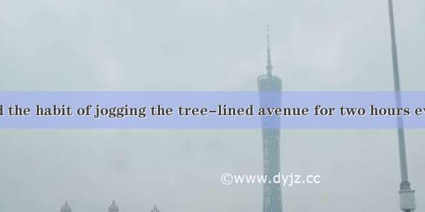 Sean has formed the habit of jogging the tree-lined avenue for two hours every day.A. betw