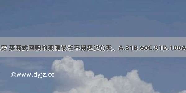 按规定 买断式回购的期限最长不得超过()天。A.31B.60C.91D.100ABCD