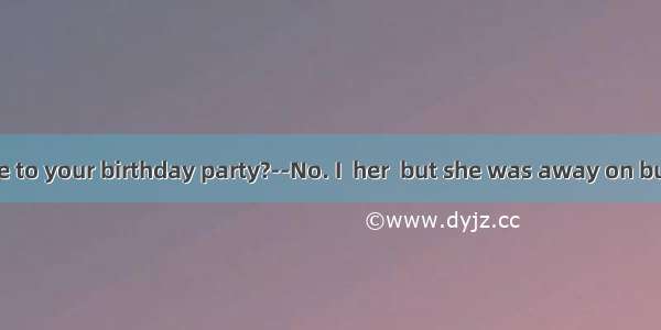 --Did Mary come to your birthday party?--No. I  her  but she was away on business.A. would