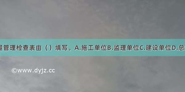 施工现场质量管理检查表由（　　）填写。A.施工单位B.监理单位C.建设单位D.总包单位ABCD