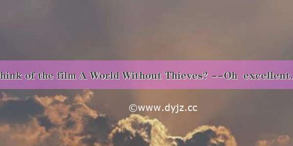 --What do you think of the film A World Without Thieves? --Oh  excellent. It’s well worth