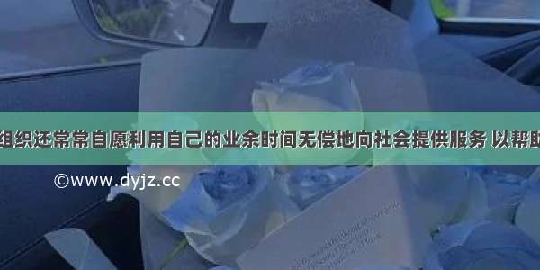 民间个人和组织还常常自愿利用自己的业余时间无偿地向社会提供服务 以帮助有需要的人