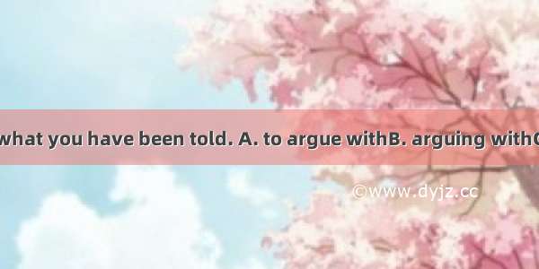 Stop me and do what you have been told. A. to argue withB. arguing withC. arguingD. to ar
