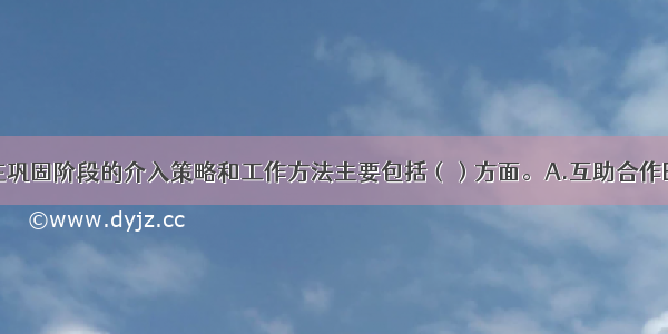 社会工作者在巩固阶段的介入策略和工作方法主要包括（）方面。A.互助合作B.社区教育C.