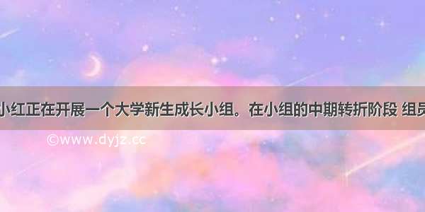 社会工作者小红正在开展一个大学新生成长小组。在小组的中期转折阶段 组员之间因个人