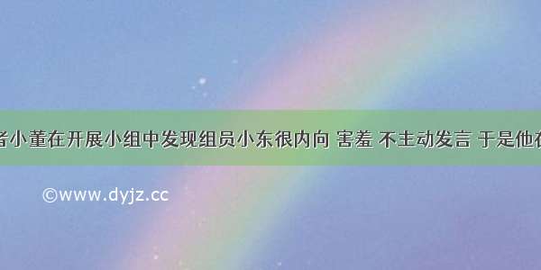 社会工作者小董在开展小组中发现组员小东很内向 害羞 不主动发言 于是他在小组中给