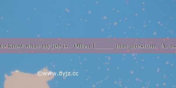 People often want to know what my job is．Often I＿＿＿ that question．A. ask B. am asking C. g