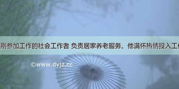 小刘是一位刚参加工作的社会工作者 负责居家养老服务。他满怀热情投入工作 却在几次