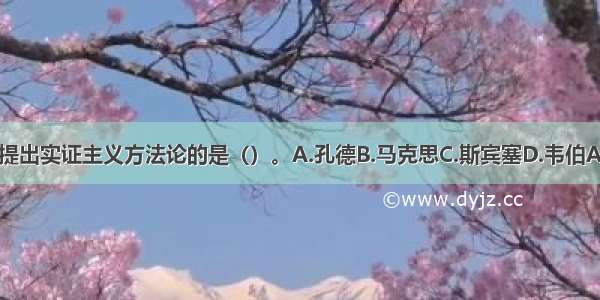 首先提出实证主义方法论的是（）。A.孔德B.马克思C.斯宾塞D.韦伯ABCD