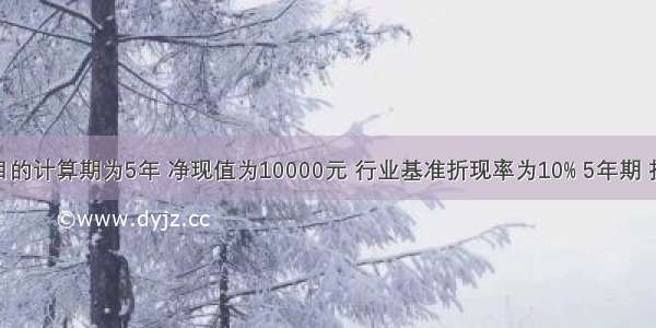 某投资项目的计算期为5年 净现值为10000元 行业基准折现率为10% 5年期 折现率为10