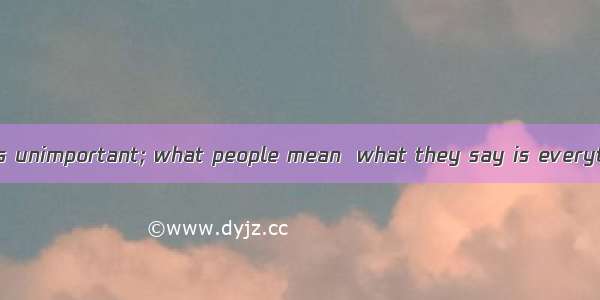 What people say is unimportant; what people mean  what they say is everything.A. forB. inC