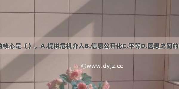 化解医患矛盾的核心是（）。A.提供危机介入B.信息公开化C.平等D.医患之间的有效沟通ABCD