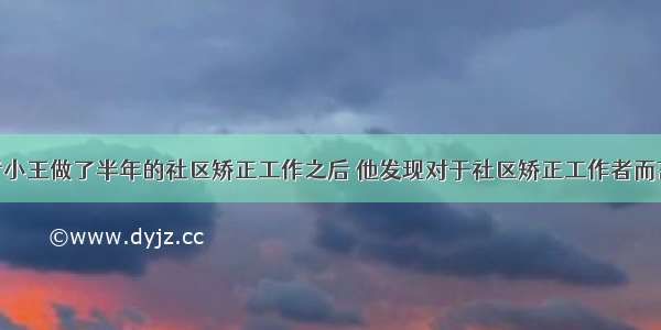 社会工作者小王做了半年的社区矫正工作之后 他发现对于社区矫正工作者而言 最常用的