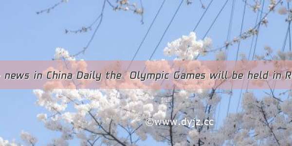 1 have read the news in China Daily the  Olympic Games will be held in Rio de Janeiro