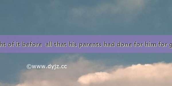 He never thought of it before  all that his parents had done for him for granted.A. taking