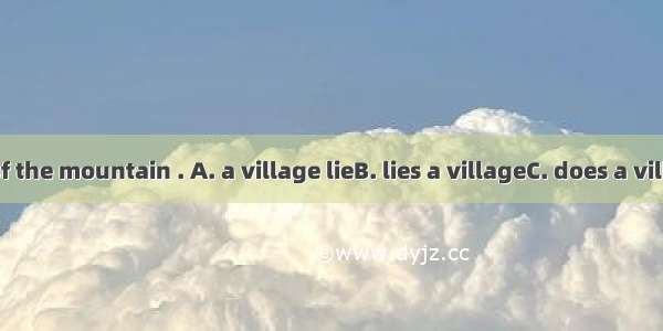 At the foot of the mountain . A. a village lieB. lies a villageC. does a village lieD. lyi