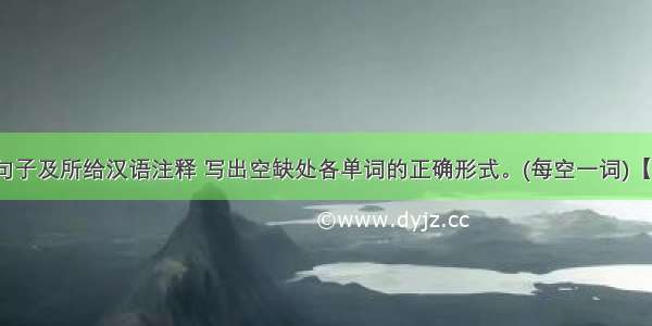 根据下列句子及所给汉语注释 写出空缺处各单词的正确形式。(每空一词)【小题1】 It