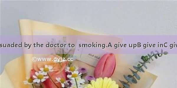 He was persuaded by the doctor to  smoking.A give upB give inC give offD give