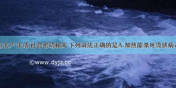 单选题化学与生产 生活 社会密切相关 下列说法正确的是A.加热能杀死流感病毒是因为高温