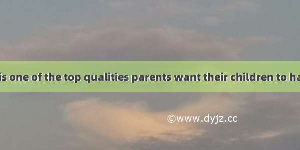 Responsibility is one of the top qualities parents want their children to have when they .