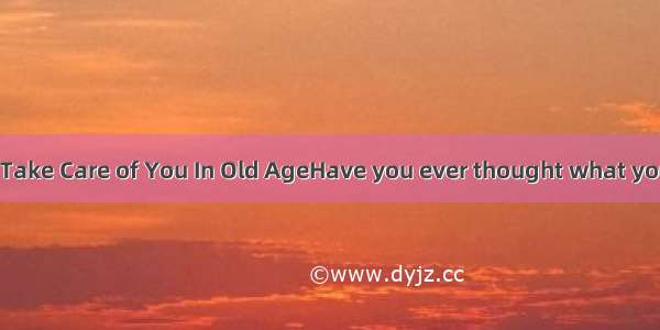 Your House Will Take Care of You In Old AgeHave you ever thought what your life would be l