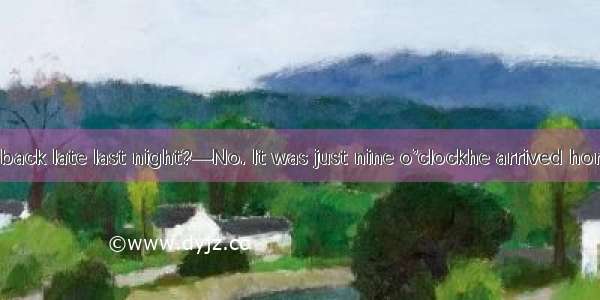 －Did Tom go back late last night?—No. It was just nine o’clockhe arrived home.A. whenB. af