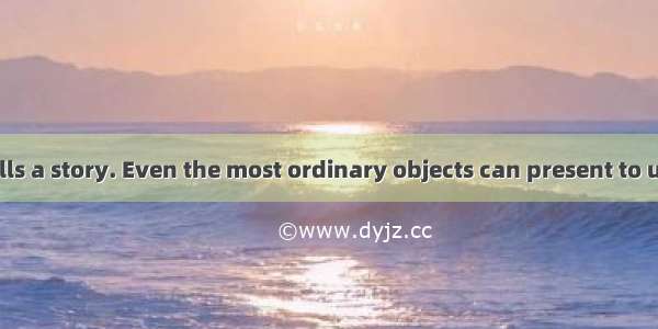 Every object tells a story. Even the most ordinary objects can present to us powerful ima