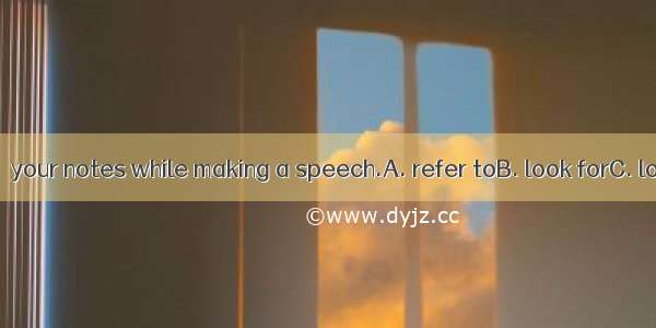 You can stop to  your notes while making a speech.A. refer toB. look forC. look forward to