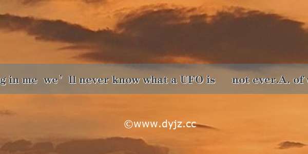 There’s a feeling in me  we’ll never know what a UFO is – not ever.A. of whichB. whichC. t