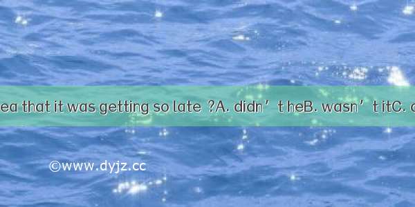 He had little idea that it was getting so late  ?A. didn’t heB. wasn’t itC. did heD. was i