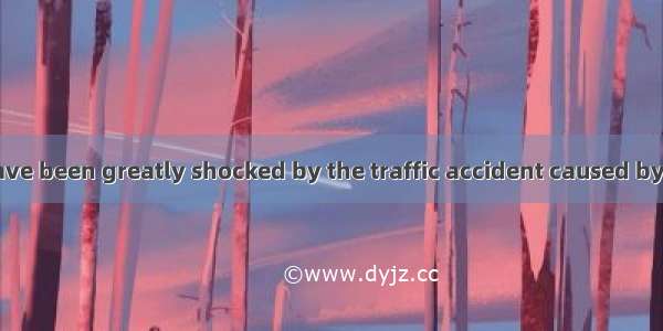 Many Chinese have been greatly shocked by the traffic accident caused by the drunk driver