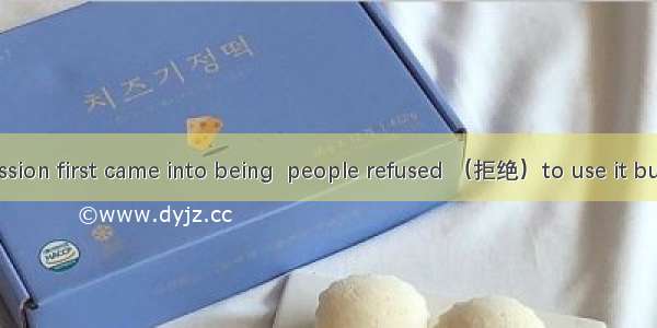 When the expression first came into being  people refused （拒绝）to use it but  they began to