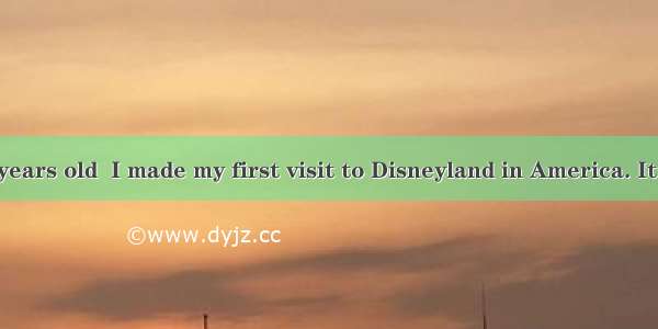 When I was 16 years old  I made my first visit to Disneyland in America. It wasn’t the fir