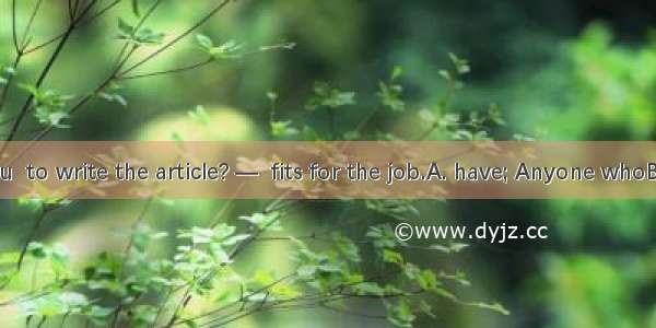 —Who will you  to write the article? —  fits for the job.A. have; Anyone whoB. get; Whoeve