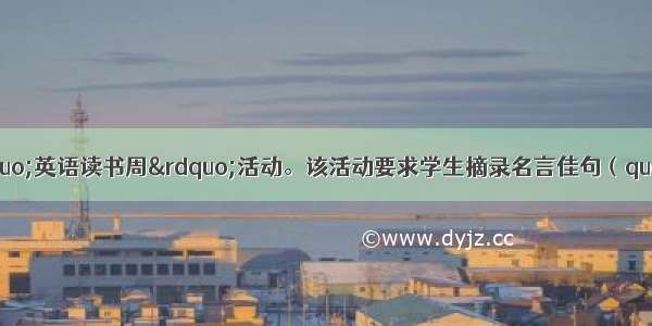 你校正在进行“英语读书周”活动。该活动要求学生摘录名言佳句（quote）并相互交流 