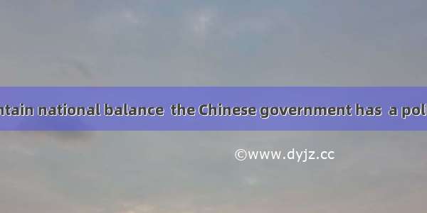 Recently  to maintain national balance  the Chinese government has  a policy of encouragin