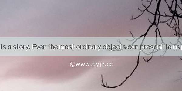 Every object tells a story. Even the most ordinary objects can present to us powerful imag