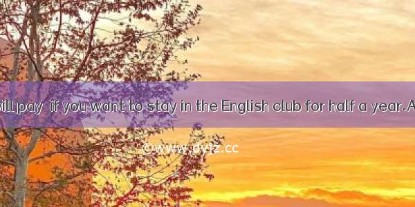 【小题1】You will pay  if you want to stay in the English club for half a year.A300 yuanB．600