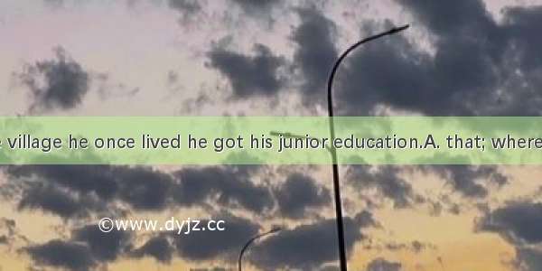 It was in the village he once lived he got his junior education.A. that; whereB. where tha