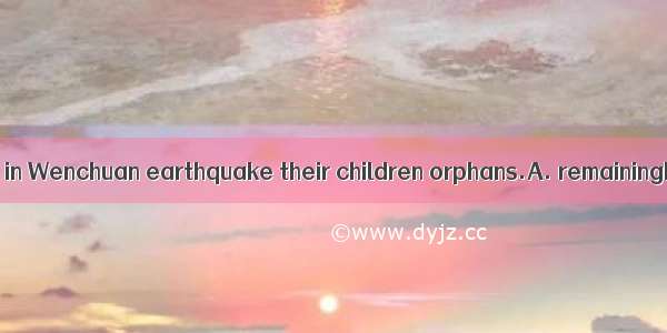 Many parents died in Wenchuan earthquake their children orphans.A. remainingB. keepingC. l