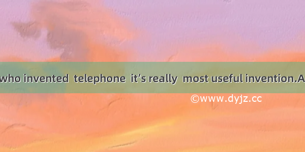 I don’t know who invented  telephone  it’s really  most useful invention.A. the; aB. the;