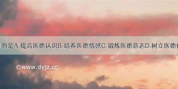 医德教育的目的是A.提高医德认识B.培养医德情感C.锻炼医德意志D.树立医德信念E.养成良