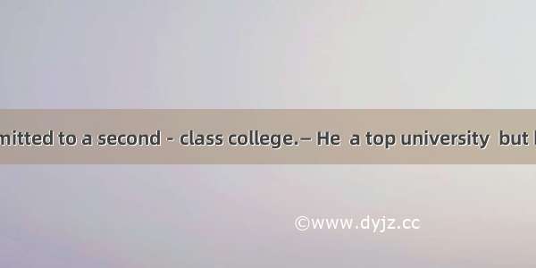 — Peter was admitted to a second－class college.— He  a top university  but he was addicted